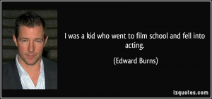 was a kid who went to film school and fell into acting. - Edward ...