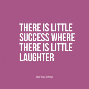 ... is little success where there is little laughter.” | Andrew Carnegie
