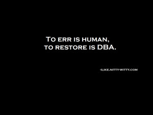 To err is human, to restore is DBA.