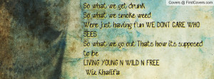 ... out, That's how its supposed to be: LIVING YOUNG N WILD N FREE! -Wiz