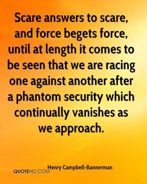 Scare answers to scare, and force begets force, until at length it ...