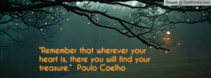 ... your heart is, there you will find your treasure.” ― Paulo Coelho