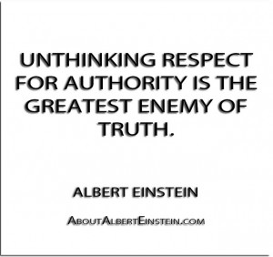 ... respect for authority is the greatest enemy of truth.” – Albert