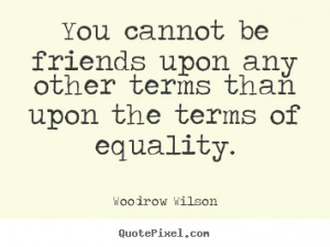 Woodrow Wilson Quotes Friendship quotes - you cannot
