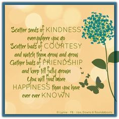 Scatter seeds of KINDNESS everywhere you go Scatter buds of COURTESY ...