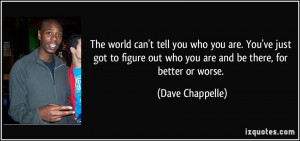 ... out who you are and be there, for better or worse. - Dave Chappelle