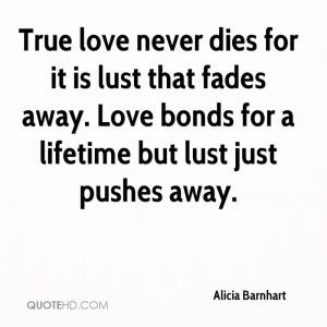True love never dies for it is lust that fades away. Love bonds for a ...