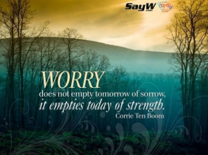 Worry doesn’t empty tomorrow of its sorrow, it empties today of its ...