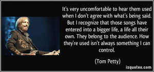 ... . How they're used isn't always something I can control. - Tom Petty