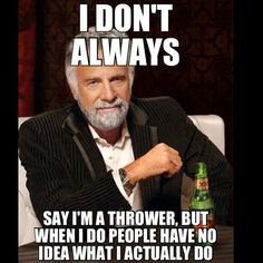 Actually I tell everyone I'm a thrower but still;)
