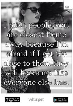 ... afraid if I get too close to them they will leave me like everyone