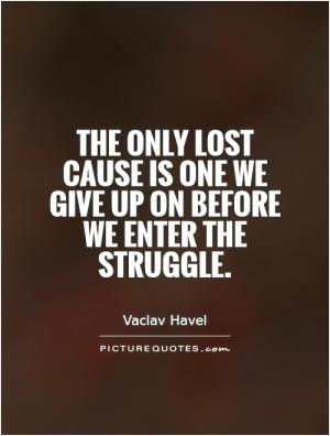 The only lost cause is one we give up on before we enter the struggle.