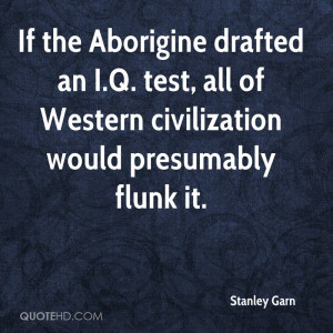 ... All Of Western Civilization Would Presumably Flunk It. - Stanley Garn