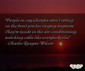 People in, say, Georgia aren't sitting on the front porches singing ...