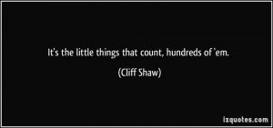 It's the little things that count, hundreds of 'em. - Cliff Shaw