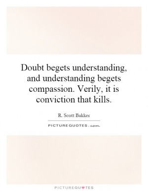 Doubt begets understanding, and understanding begets compassion ...