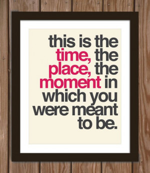 Quote poster print: This is the time, the place, the moment in which ...