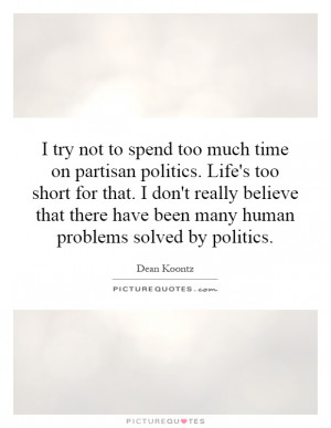 ... to spend too much time on partisan politics. Life's too short for