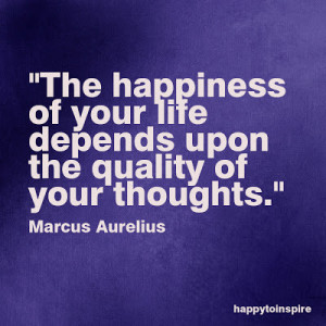 The happiness of your life depends upon the quality of your thoughts ...