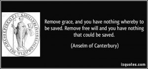 Remove grace, and you have nothing whereby to be saved. Remove free ...