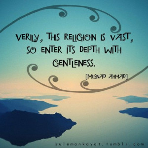 Verily, this religion is vast, so enter its depth with gentleness.