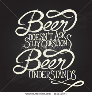 Beer doesn't as silly questions, Beer understands. Hand drawn quotes ...