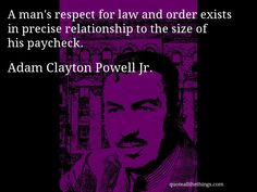 Adam Clayton Powell Jr. - quote -- A man's respect for law and order ...