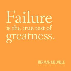 Failure is the true test of greatness.