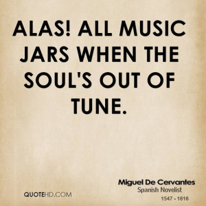 Alas! all music jars when the soul's out of tune.