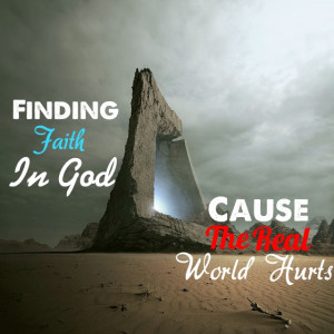 Finding faith in God cause the real world hurts