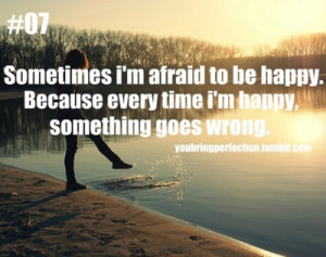 Sometimes I’m Afraid to be Happy,Because Every Time I’m Happy ...