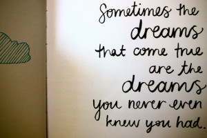 Sometimes The Dreams That Come True Are The Dreams You Never even Know ...