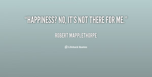 quote-Robert-Mapplethorpe-happiness-no-its-not-there-for-me-143431_1 ...