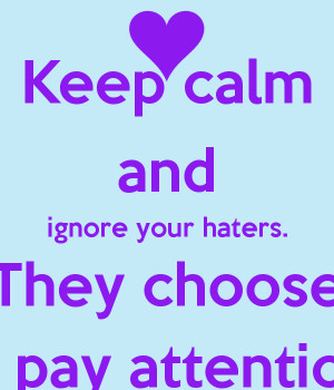 Keep calm and ignore your haters. They choose to pay attention.