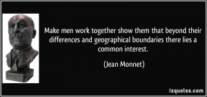 ... geographical boundaries there lies a common interest. - Jean Monnet