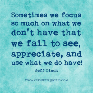 ... we don’t have that we fail to see, appreciate, and use what we do