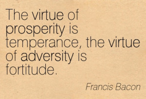 ... Is Temperance, The Virtue Of Adversity Is Fortitude. - Francis Bacon