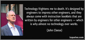 Technology frightens me to death. It's designed by engineers to ...