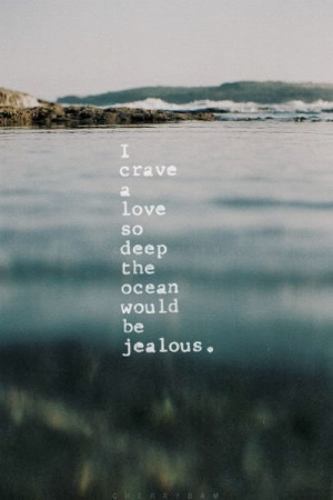 crave a love so deep the ocean would be jealous