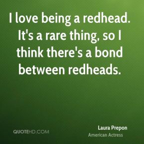 Laura Prepon - I love being a redhead. It's a rare thing, so I think ...