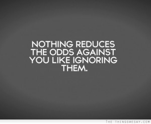 Nothing reduces the odds against you like ignoring them