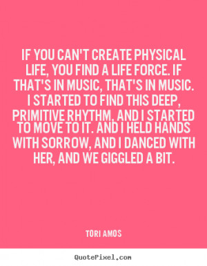 Tori Amos Quotes - If you can't create physical life, you find a life ...