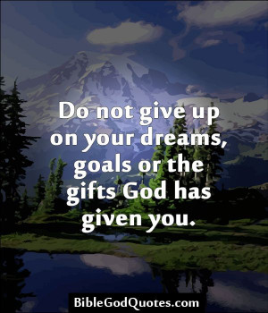... Do not give up on your dreams, goals or the gifts God has given you