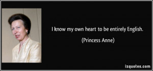 know my own heart to be entirely English. - Princess Anne