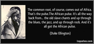 The common root, of course, comes out of Africa. That's the pulse.The ...