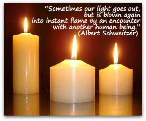 ... flame by an encounter with another human being.” (Albert Schweitzer