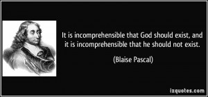is incomprehensible that God should exist, and it is incomprehensible ...