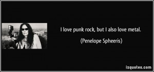 love punk rock, but I also love metal. - Penelope Spheeris