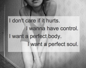 don't care if it hurts. I wanna have control. i want a perfect body ...