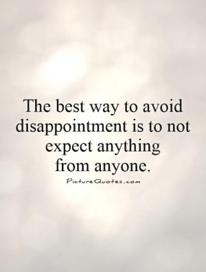 The best way to avoid disappointment is to not expect anything from ...